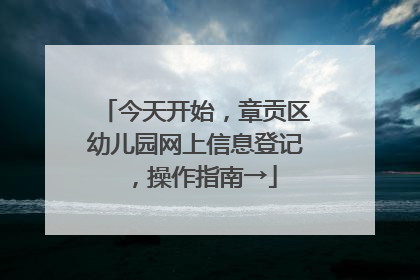 今天开始，章贡区幼儿园网上信息登记，操作指南→