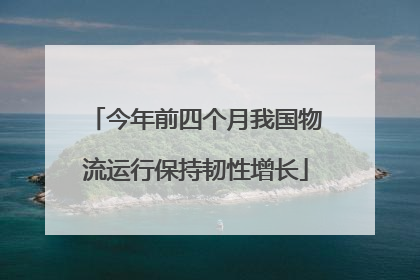 今年前四个月我国物流运行保持韧性增长