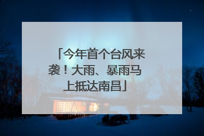 今年首个台风来袭！大雨、暴雨马上抵达南昌