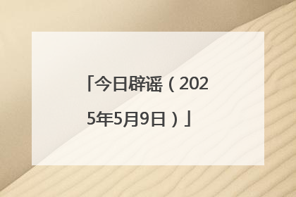 今日辟谣（2025年5月9日）