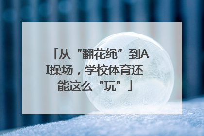 从“翻花绳”到AI操场，学校体育还能这么“玩”