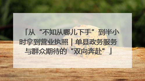 从“不知从哪儿下手”到半小时拿到营业执照｜单县政务服务与群众期待的“双向奔赴”