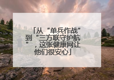 从“单兵作战”到“三方联守护航”，这张健康网让他们很安心