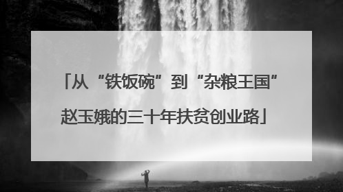从“铁饭碗”到“杂粮王国” 赵玉娥的三十年扶贫创业路