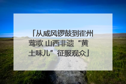 从威风锣鼓到霍州莺歌 山西非遗“黄土味儿”征服观众