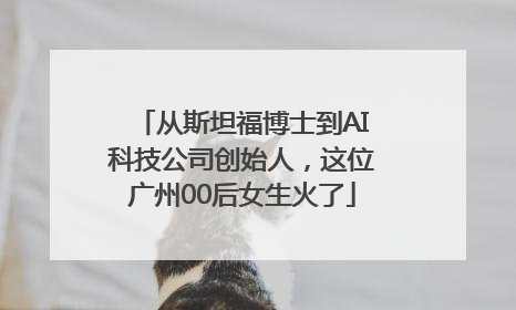 从斯坦福博士到AI科技公司创始人，这位广州00后女生火了
