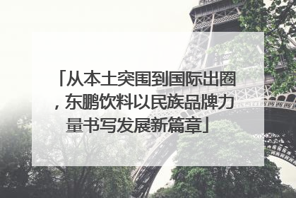 从本土突围到国际出圈，东鹏饮料以民族品牌力量书写发展新篇章