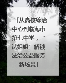从高校综治中心到临海市第七中学，“法姐姐”解锁法治公益服务新场景