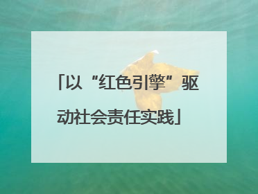 以“红色引擎”驱动社会责任实践