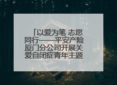 以爱为笔 志愿同行——平安产险厦门分公司开展关爱自闭症青年主题党日活动