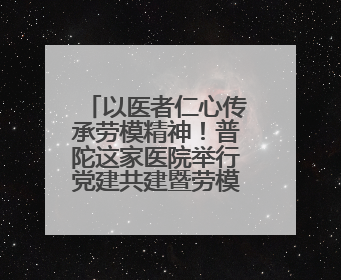 以医者仁心传承劳模精神！普陀这家医院举行党建共建暨劳模结对仪式