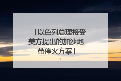 以色列总理接受美方提出的加沙地带停火方案
