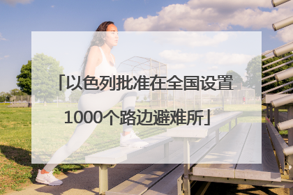 以色列批准在全国设置1000个路边避难所