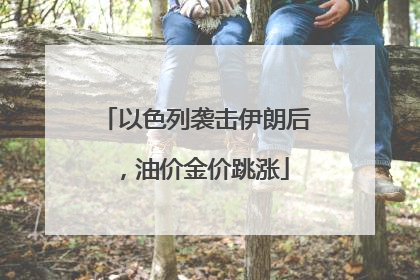 以色列袭击伊朗后，油价金价跳涨