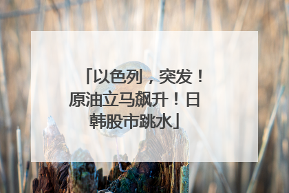 以色列，突发！原油立马飙升！日韩股市跳水