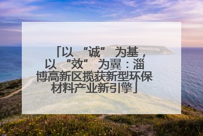 以 “诚” 为基，以 “效” 为翼：淄博高新区揽获新型环保材料产业新引擎