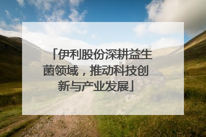 伊利股份深耕益生菌领域，推动科技创新与产业发展