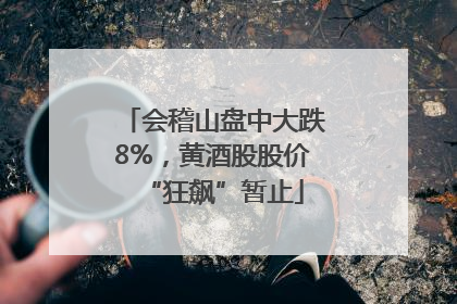 会稽山盘中大跌8%，黄酒股股价“狂飙”暂止