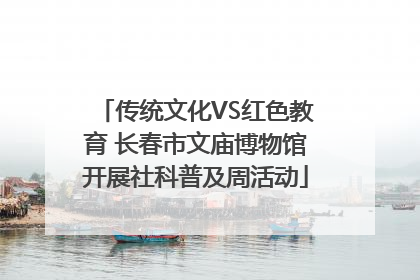 传统文化VS红色教育 长春市文庙博物馆开展社科普及周活动