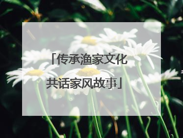 传承渔家文化 共话家风故事