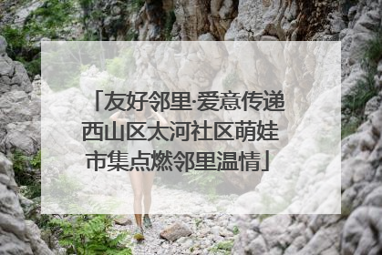 友好邻里·爱意传递 西山区太河社区萌娃市集点燃邻里温情