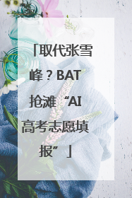 取代张雪峰？BAT抢滩“AI高考志愿填报”