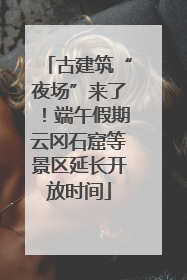 古建筑“夜场”来了！端午假期云冈石窟等景区延长开放时间