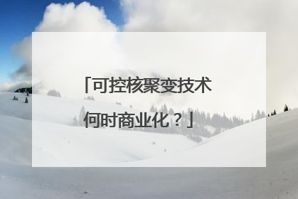 可控核聚变技术何时商业化？