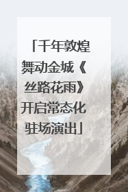 千年敦煌舞动金城《丝路花雨》开启常态化驻场演出