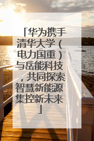 华为携手清华大学（电力国重）与岳能科技，共同探索智慧新能源集控新未来