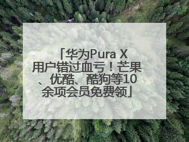 华为Pura X用户错过血亏！芒果、优酷、酷狗等10余项会员免费领