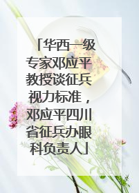 华西一级专家邓应平教授谈征兵视力标准，邓应平四川省征兵办眼科负责人