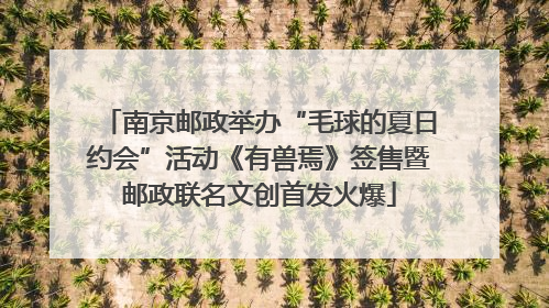 南京邮政举办“毛球的夏日约会”活动《有兽焉》签售暨邮政联名文创首发火爆