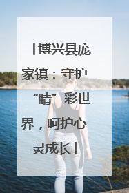 博兴县庞家镇：守护“睛”彩世界，呵护心灵成长