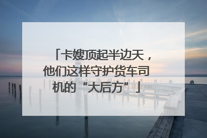 卡嫂顶起半边天，他们这样守护货车司机的“大后方”