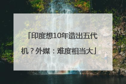 印度想10年造出五代机？外媒：难度相当大