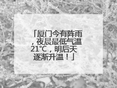 厦门今有阵雨，夜晨最低气温21℃，明后天逐渐升温！