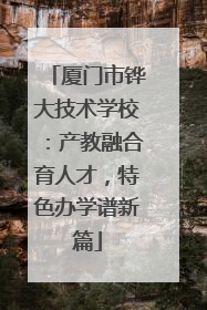 厦门市铧大技术学校：产教融合育人才，特色办学谱新篇