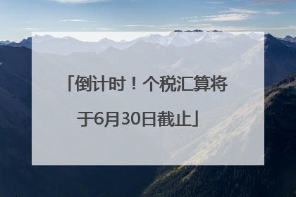 倒计时！个税汇算将于6月30日截止