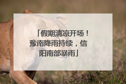 假期清凉开场！豫南降雨持续，信阳南部暴雨
