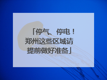 停气、停电！郑州这些区域请提前做好准备