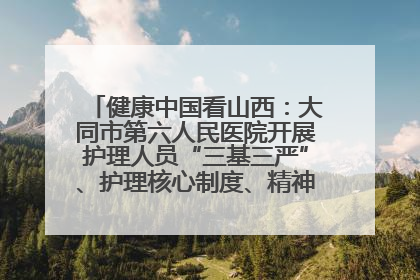 健康中国看山西：大同市第六人民医院开展护理人员“三基三严”、护理核心制度、精神科防暴技能培训