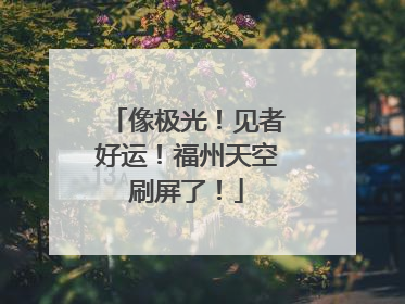 像极光！见者好运！福州天空刷屏了！
