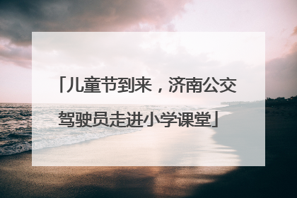 儿童节到来，济南公交驾驶员走进小学课堂