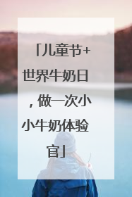 儿童节+世界牛奶日，做一次小小牛奶体验官