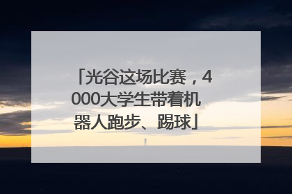 光谷这场比赛，4000大学生带着机器人跑步、踢球