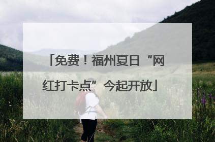 免费！福州夏日“网红打卡点”今起开放