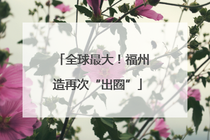 全球最大！福州造再次“出圈”