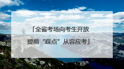 全省考场向考生开放 提前“踩点”从容应考