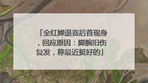 全红婵退赛后首现身，回应原因：脚腕旧伤复发，称最近挺好的